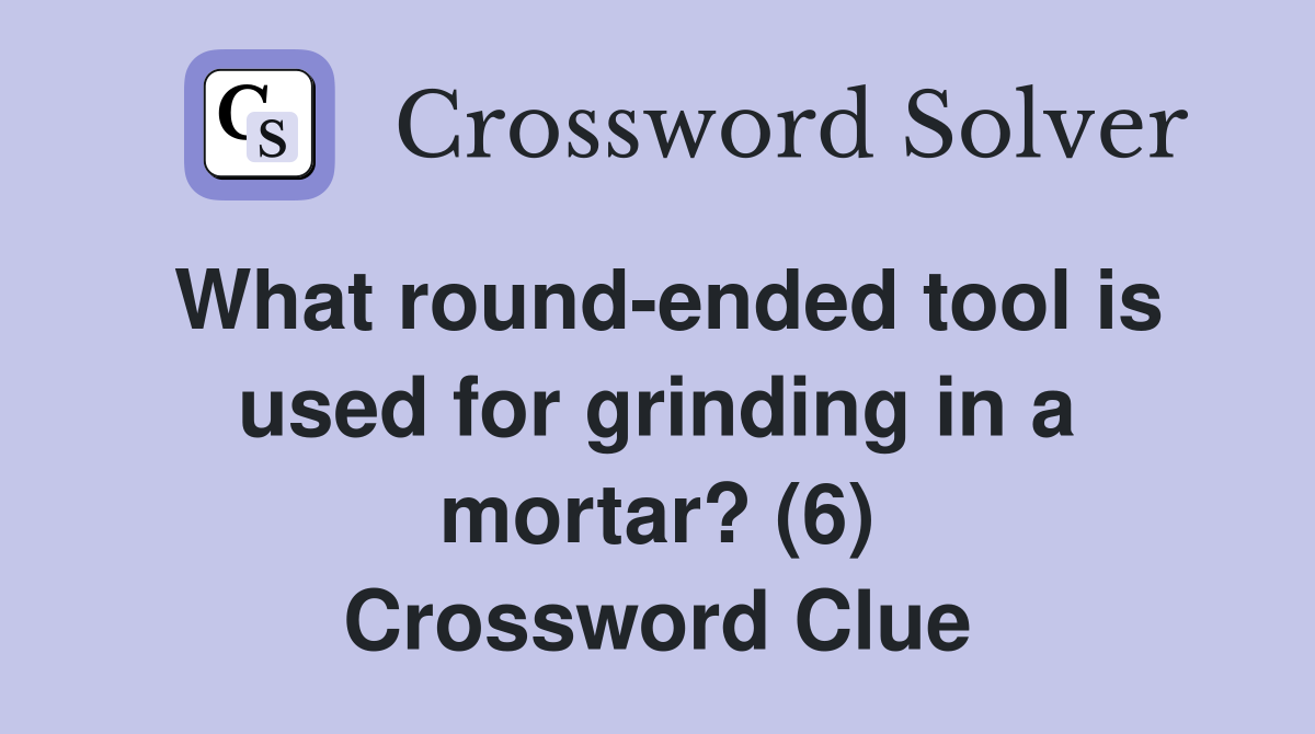 What roundended tool is used for grinding in a mortar? (6) Crossword
